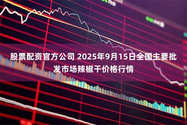 股票配资官方公司 2025年9月15日全国主要批发市场辣椒干价格行情