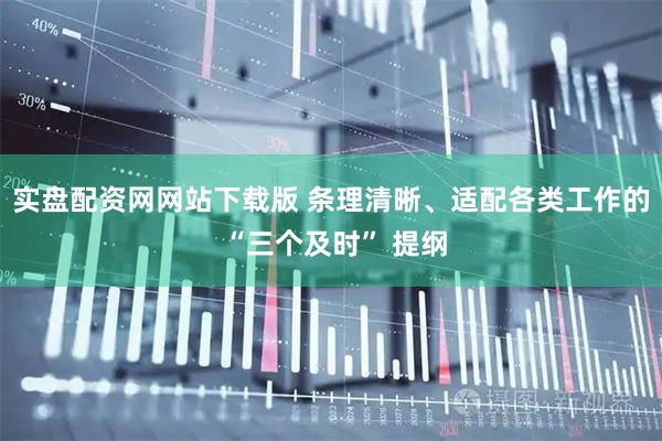 实盘配资网网站下载版 条理清晰、适配各类工作的 “三个及时” 提纲