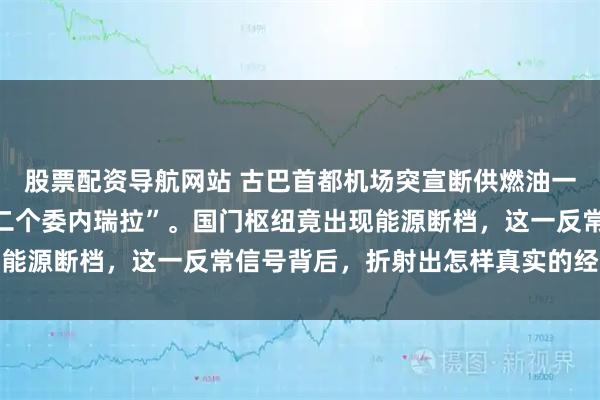 股票配资导航网站 古巴首都机场突宣断供燃油一个月，被指正沦为“第二个委内瑞拉”。国门枢纽竟出现能源断档，这一反常信号背后，折射出怎样真实的经济困境