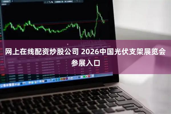 网上在线配资炒股公司 2026中国光伏支架展览会参展入口